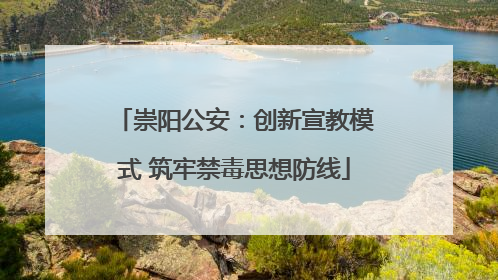 崇阳公安：创新宣教模式 筑牢禁毒思想防线