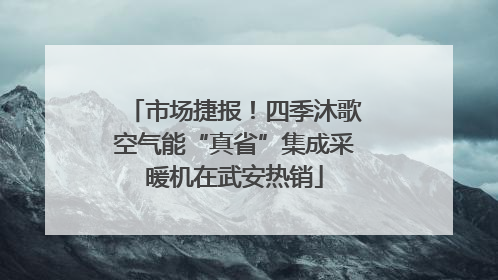 市场捷报！四季沐歌空气能“真省”集成采暖机在武安热销