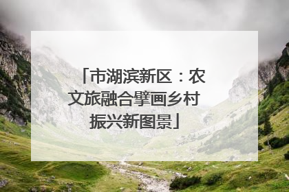 市湖滨新区：农文旅融合擘画乡村振兴新图景