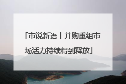 市说新语丨并购重组市场活力持续得到释放