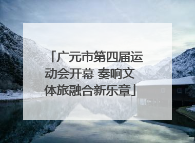 广元市第四届运动会开幕 奏响文体旅融合新乐章
