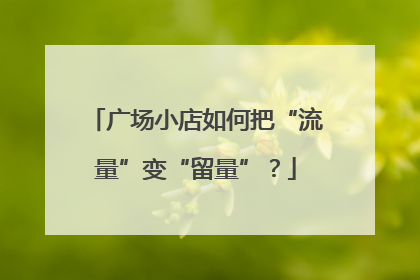 广场小店如何把“流量”变“留量”？
