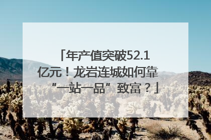 年产值突破52.1亿元！龙岩连城如何靠“一站一品”致富？