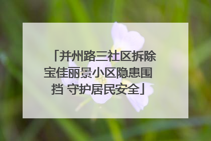 并州路三社区拆除宝佳丽景小区隐患围挡 守护居民安全