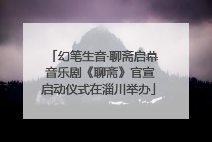 幻笔生音·聊斋启幕 音乐剧《聊斋》官宣启动仪式在淄川举办