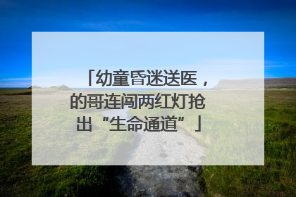 幼童昏迷送医，的哥连闯两红灯抢出“生命通道”