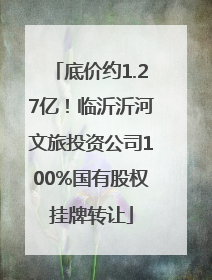 底价约1.27亿！临沂沂河文旅投资公司100%国有股权挂牌转让