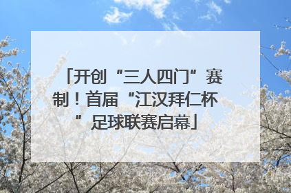 开创“三人四门”赛制！首届“江汉拜仁杯”足球联赛启幕