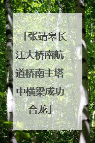 张靖皋长江大桥南航道桥南主塔中横梁成功合龙