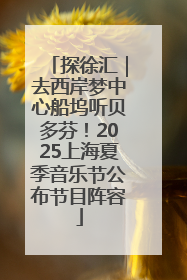 探徐汇｜去西岸梦中心船坞听贝多芬！2025上海夏季音乐节公布节目阵容