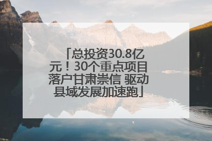 总投资30.8亿元！30个重点项目落户甘肃崇信 驱动县域发展加速跑