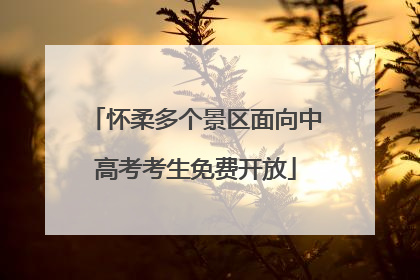 怀柔多个景区面向中高考考生免费开放