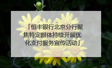 恒丰银行北京分行聚焦特定群体持续开展优化支付服务宣传活动