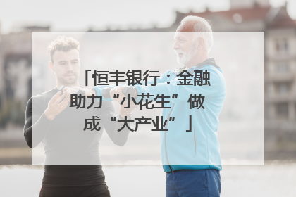 恒丰银行：金融助力“小花生”做成“大产业”