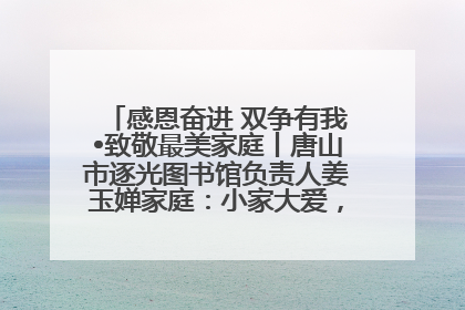 感恩奋进 双争有我•致敬最美家庭丨唐山市逐光图书馆负责人姜玉婵家庭：小家大爱，点亮乡村娃的梦想