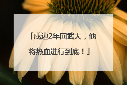 戍边2年回武大，他将热血进行到底！