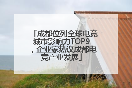 成都位列全球电竞城市影响力TOP9，企业家热议成都电竞产业发展