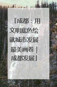 成都：用文明底色绘就城市发展最美画卷｜成都发展