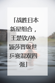 战胜日本新星组合，王楚钦/孙颖莎晋级世乒赛混双四强