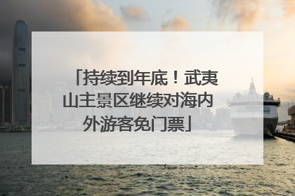 持续到年底！武夷山主景区继续对海内外游客免门票