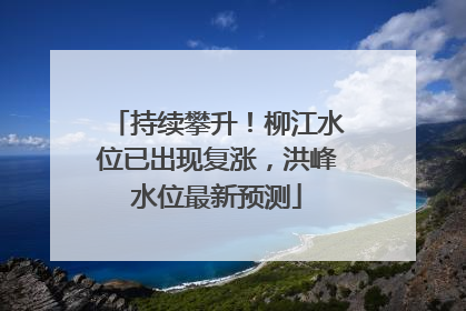 持续攀升！柳江水位已出现复涨，洪峰水位最新预测