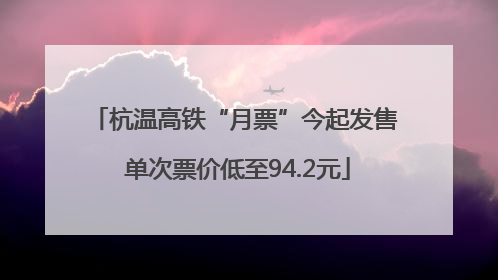 杭温高铁“月票”今起发售 单次票价低至94.2元