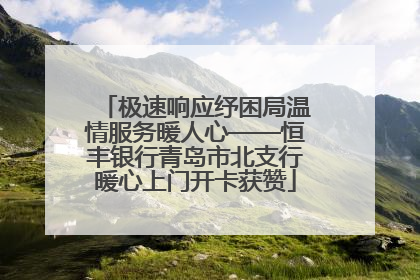 极速响应纾困局温情服务暖人心——恒丰银行青岛市北支行暖心上门开卡获赞
