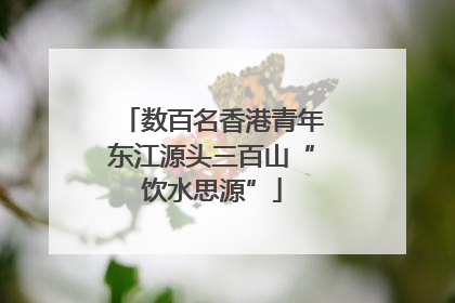 数百名香港青年东江源头三百山“饮水思源”