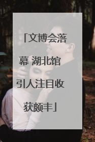 文博会落幕 湖北馆引人注目收获颇丰