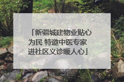 新疆城建物业贴心为民 特邀中医专家进社区义诊暖人心