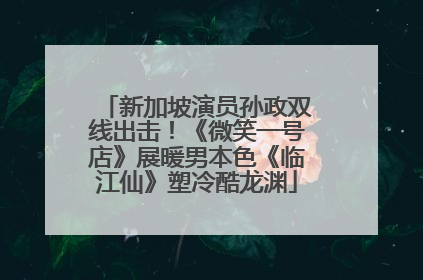 新加坡演员孙政双线出击！《微笑一号店》展暖男本色《临江仙》塑冷酷龙渊