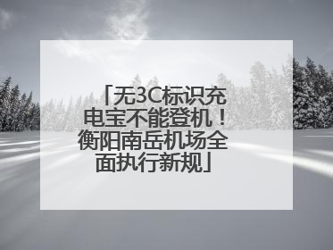 无3C标识充电宝不能登机！衡阳南岳机场全面执行新规