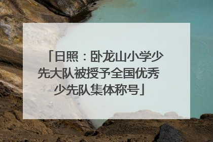 日照：卧龙山小学少先大队被授予全国优秀少先队集体称号