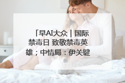 早AI大众｜国际禁毒日 致敬禁毒英雄；中情局：伊关键核设施被摧毁