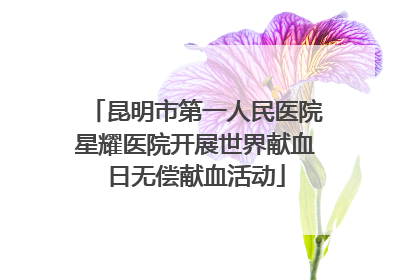 昆明市第一人民医院星耀医院开展世界献血日无偿献血活动