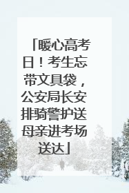 暖心高考日！考生忘带文具袋，公安局长安排骑警护送母亲进考场送达