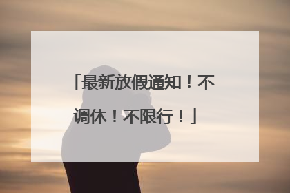 最新放假通知！不调休！不限行！