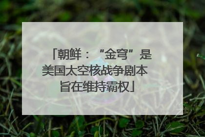 朝鲜：“金穹”是美国太空核战争剧本 旨在维持霸权