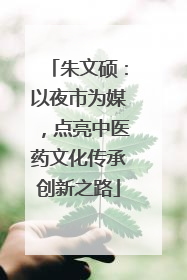 朱文硕：以夜市为媒，点亮中医药文化传承创新之路