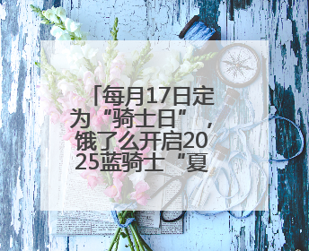 每月17日定为“骑士日”，饿了么开启2025蓝骑士“夏季关怀行动”
