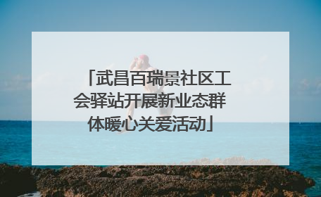 武昌百瑞景社区工会驿站开展新业态群体暖心关爱活动