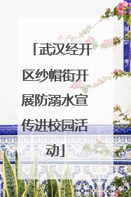 武汉经开区纱帽街开展防溺水宣传进校园活动