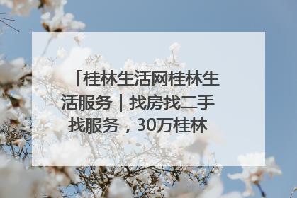 桂林生活网桂林生活服务｜找房找二手找服务，30万桂林人都在用！