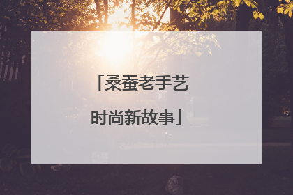 桑蚕老手艺 时尚新故事