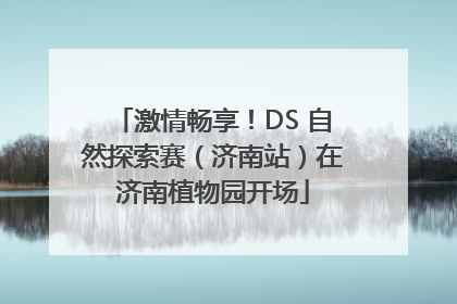 激情畅享！DS 自然探索赛（济南站）在济南植物园开场
