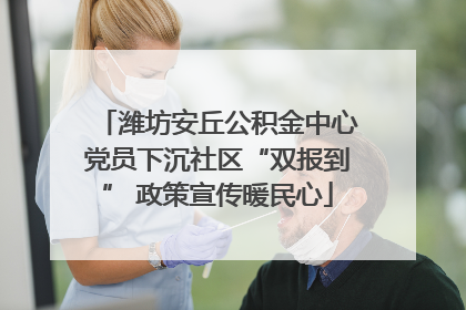 潍坊安丘公积金中心党员下沉社区“双报到” 政策宣传暖民心