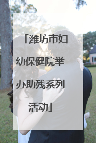 潍坊市妇幼保健院举办助残系列活动