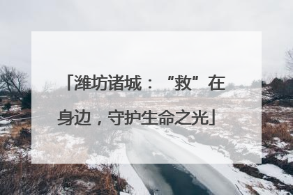 潍坊诸城：“救”在身边，守护生命之光