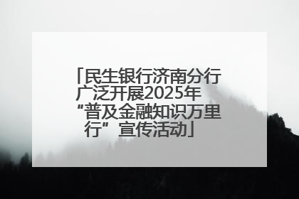 民生银行济南分行广泛开展2025年“普及金融知识万里行”宣传活动