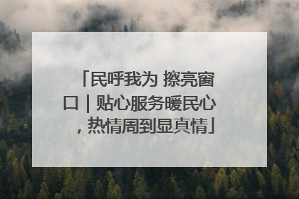 民呼我为 擦亮窗口｜贴心服务暖民心，热情周到显真情